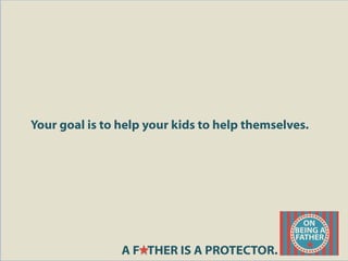 Your goal is to help your kids to help themselves.
A F THER IS A PROTECTOR.
 