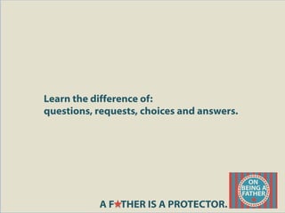 Learn the difference of:
questions, requests, choices and answers.
A F THER IS A PROTECTOR.
 