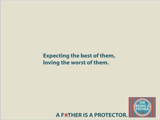 Expecting the best of them,
loving the worst of them.
A F THER IS A PROTECTOR.
 
