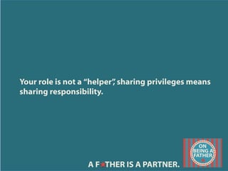 Your role is not a “helper”, sharing privileges means
sharing responsibility.
	
  
A F THER IS A PARTNER.
 