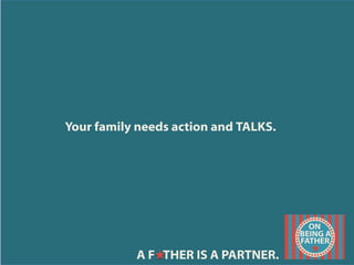 Your family needs action and TALKS.
	
  
A F THER IS A PARTNER.
 