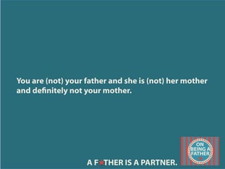 You are (not) your father and she is (not) her mother
and denitely not your mother.
A F THER IS A PARTNER.
 