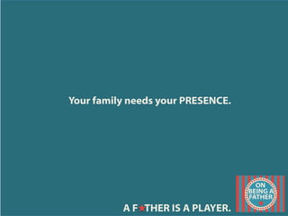 Your family needs your PRESENCE.
A F THER IS A PLAYER.
 