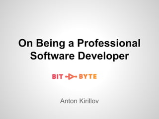 On Being a Professional
Software Developer

Anton Kirillov

 