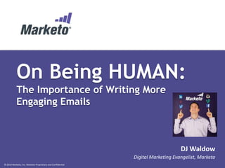 © 2014 Marketo, Inc. Marketo Proprietary and Confidential
On Being HUMAN:
The Importance of Writing More
Engaging Emails
DJ Waldow
Digital Marketing Evangelist, Marketo
 