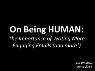 On Being HUMAN:
The Importance of Writing More
Engaging Emails (and more!)
DJ Waldow
June 2014
 