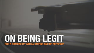 ON BEING LEGITBUILD CREDIBILITY WITH A STRONG ONLINE PRESENCE
 