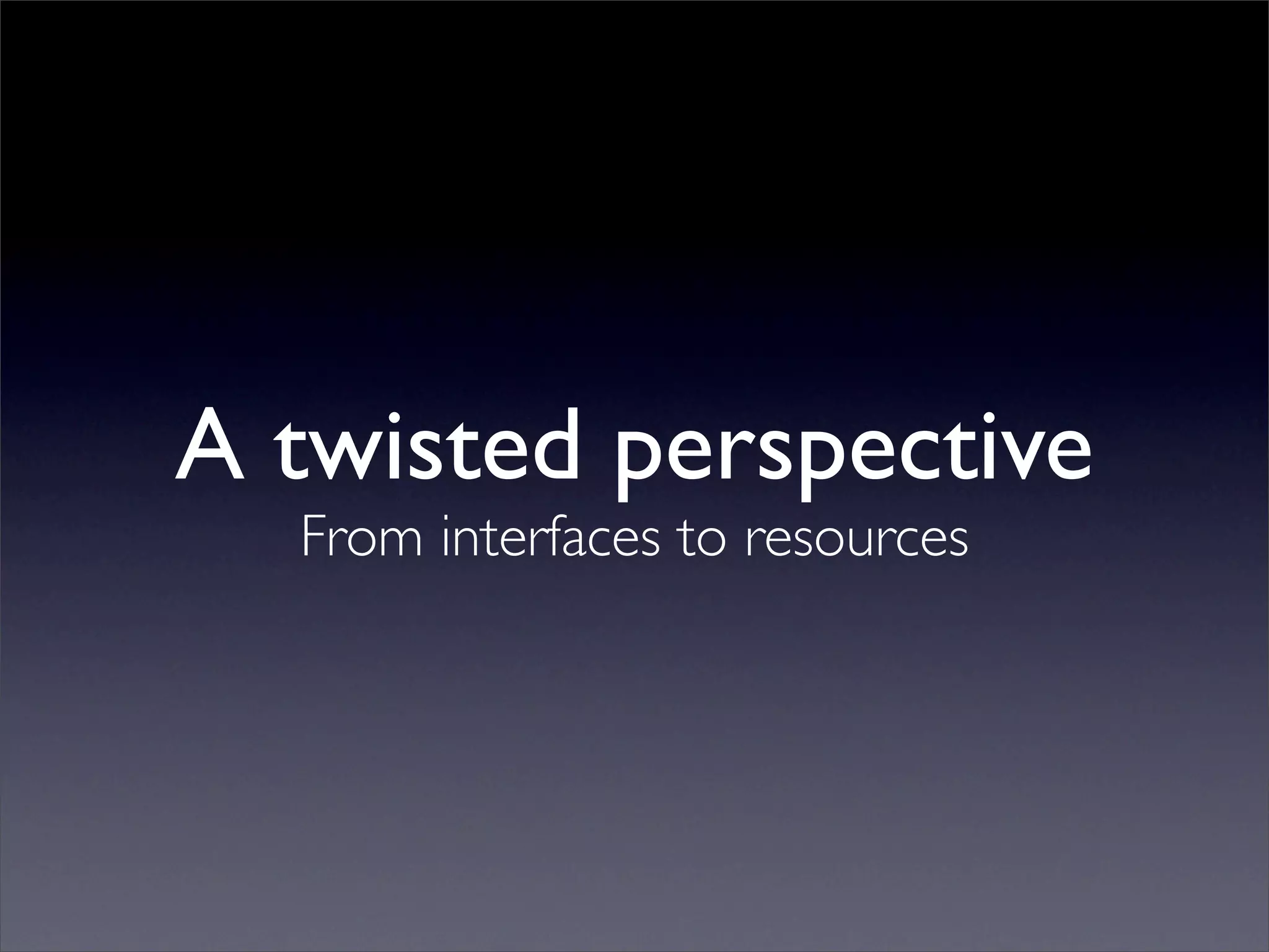 A twisted perspective
  From interfaces to resources
 