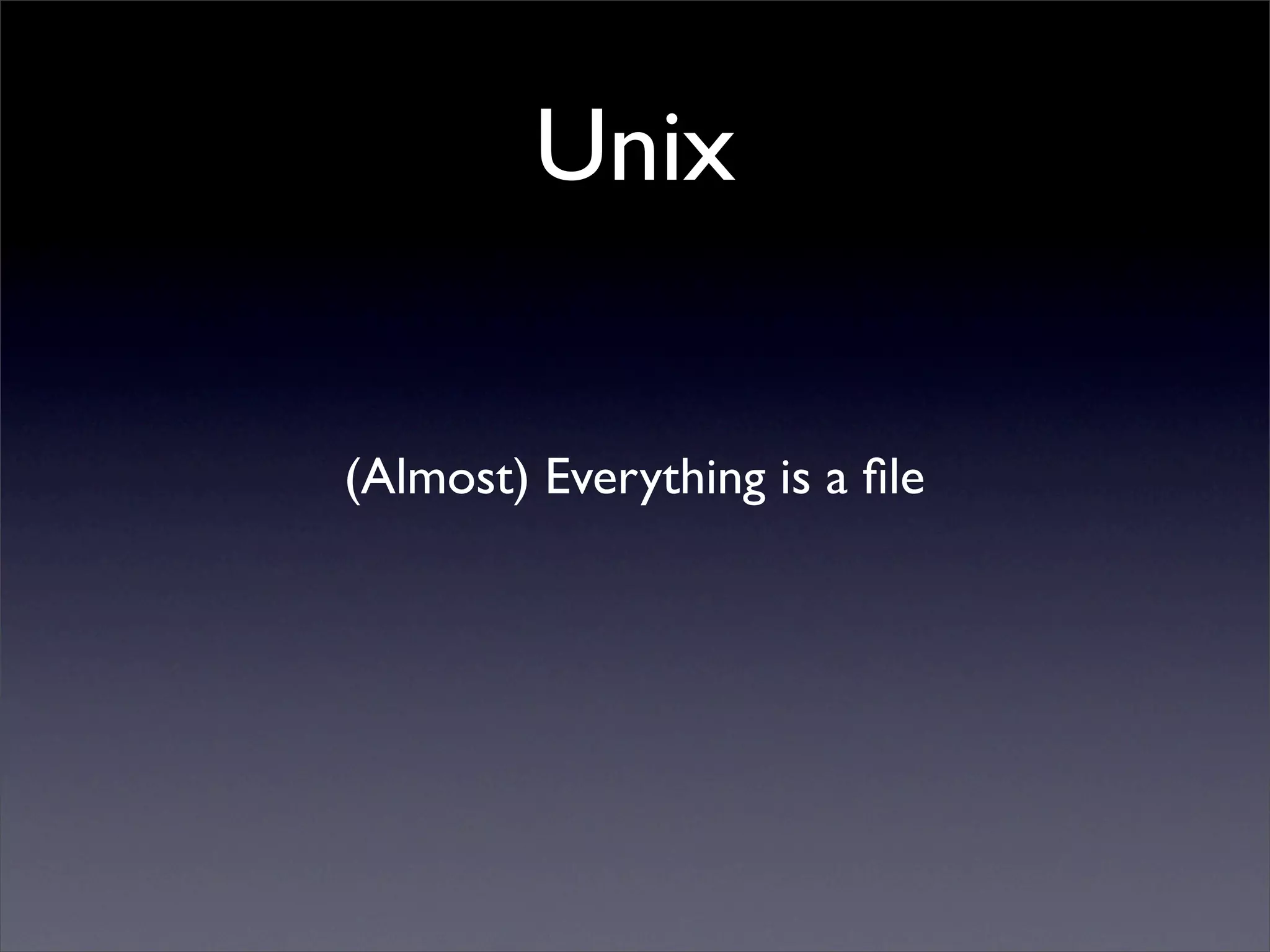 Unix


(Almost) Everything is a ﬁle
 