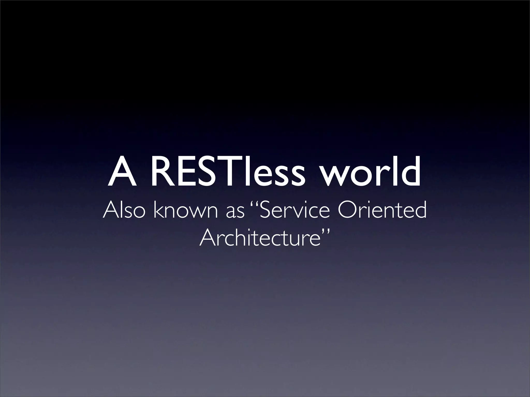 A RESTless world
Also known as “Service Oriented
         Architecture”
 