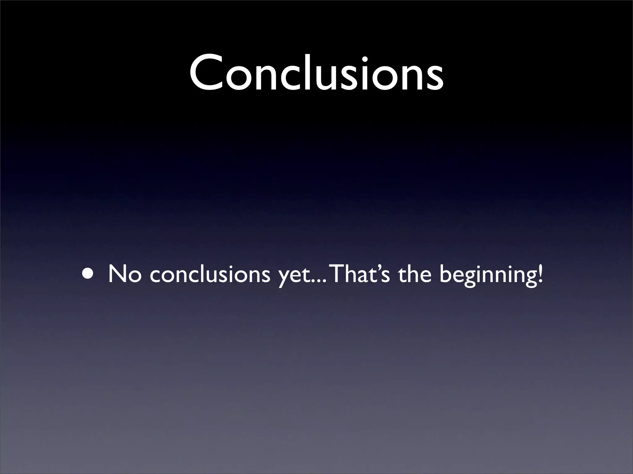 Conclusions


• No conclusions yet... That’s the beginning!
 