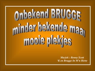 Onbekend BRUGGE minder bekende maar  mooie plekjes Muziek : Benny Scott ‘ K en Brugge In M’n Herte 