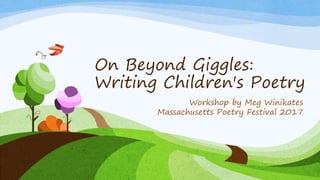On Beyond Giggles:
Writing Children's Poetry
Workshop by Meg Winikates
Massachusetts Poetry Festival 2017
 