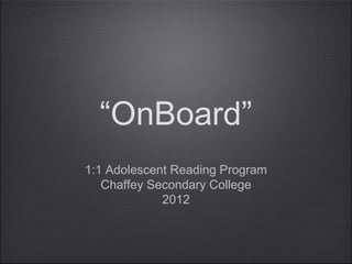 “OnBoard”
1:1 Adolescent Reading Program
   Chaffey Secondary College
             2012
 