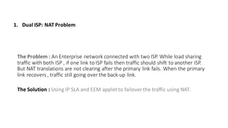 The	Problem	: An	Enterprise	network	connected	with	two	ISP.	While	load	sharing	
traffic	with	both	ISP	,	if	one	link	to	ISP...