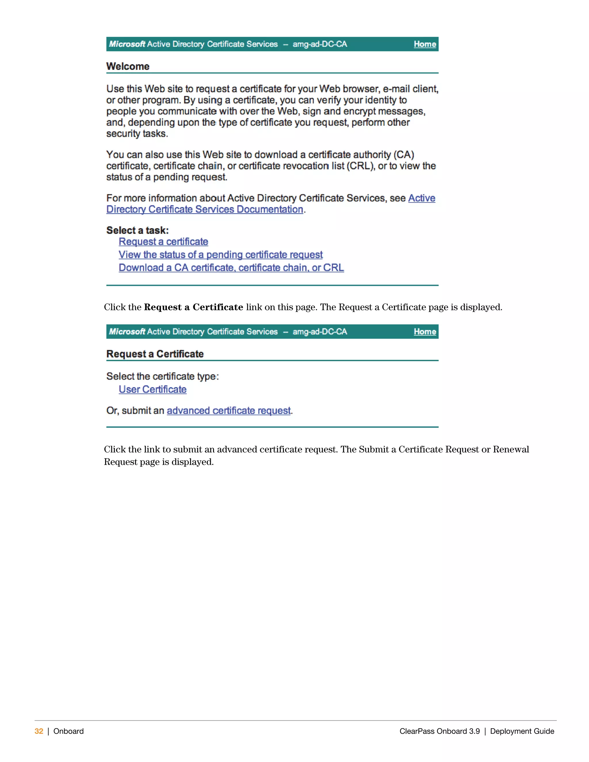 32 | Onboard ClearPass Onboard 3.9 | Deployment Guide
Click the Request a Certificate link on this page. The Request a Certificate page is displayed.
Click the link to submit an advanced certificate request. The Submit a Certificate Request or Renewal
Request page is displayed.
 
