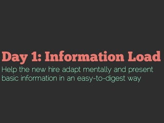 Help the new hire adapt mentally and present
basic information in an easy-to-digest way
 
