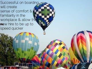 http://www.flickr.com/photos/47529564@N04/4737467996/sizes/m/in/photolist-8dCLbG-5rpKBw-5ekst5-5ncaCL-9bDJEB-9bGQVd-9bGRCW-9bDKdi-9bDLdR-9bDLs4-9bGRfQ-9bGSJ3-9bDJRg-9bGRbq-9bDJXg-9bDKoZ-
9bDLWv-9bGS77-9bGRoW-cFawZy-8BuXwv-9gVdZK-5fnBdA-e1QEt8-9bGRXN-9bDLFK-9bGSvd-9bGSf3-9bGRMo-9bGSYW-aCb1aj-Bsd7n-6z2qRd-o5mGP-dmJYy2-Amhph-buJ3ah-dE7sqP-dtqYHh-6wnWNk-9cA4q-
8bgEhu-o5nAg-8teuuP-aUahjV-4fKywB-bQ48de-29S6T-5wj8DL-8oCNYA-4JWTvQ/
Successful on boarding
will create
sense of comfort &
familiarity in the
workplace & allow the
new hire to be up to
speed quicker
 
