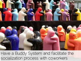 Have a Buddy System and facilitate the
socialization process with coworkers
 