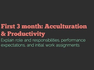 Explain role and responsibilities, performance
expectations, and initial work assignments
 