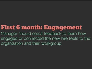 Manager should solicit feedback to learn how
engaged or connected the new hire feels to the
organization and their workgroup
 