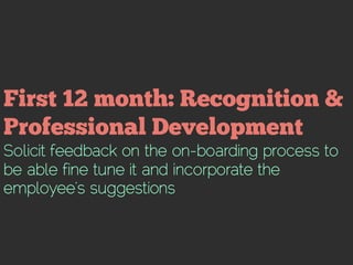 Solicit feedback on the on-boarding process to
be able fine tune it and incorporate the
employee’s suggestions
 