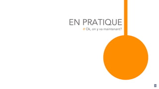 EN PRATIQUE 
# Ok, on y va maintenant? 
11 
 