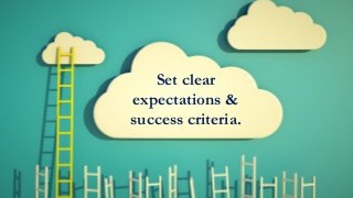 Set clear
expectations &
success criteria.
 