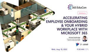 ACCELERATING
EMPLOYEE ONBOARDING
& YOUR HYBRID
WORKPLACE WITH
MICROSOFT 365
Richard Harbridge
2toLead Chief Technology
Officer & Microsoft MVP
#M365EduCon
Wed., Aug. 10, 2022 11:30 AM (CDT)
 