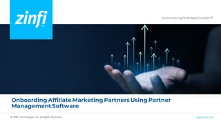 Automating Profitable Growth™
www.zinfi.com
© ZINFI Technologies Inc. All Rights Reserved.
Onboarding AffiliateMarketing Partners Using Partner
Management Software
 