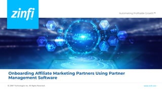 Automating Profitable Growth™
www.zinfi.com
© ZINFI Technologies Inc. All Rights Reserved.
Onboarding Affiliate Marketing Partners Using Partner
Management Software
 