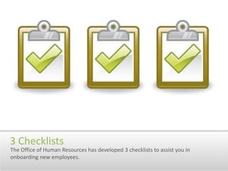 3 ChecklistsThe Office of Human Resources has developed 3 checklists to assist you in onboarding new employees.