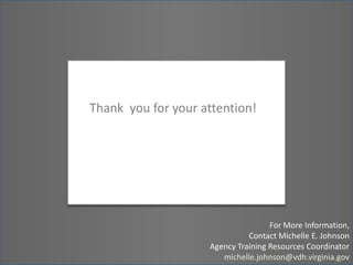 Thank  you for your attention!For More Information, Contact Michelle E. JohnsonAgency Training Resources Coordinatormichelle.johnson@vdh.virginia.gov