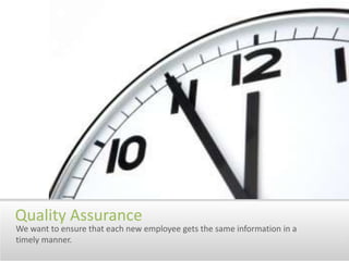 Quality AssuranceWe want to ensure that each new employee gets the same information in a timely manner.