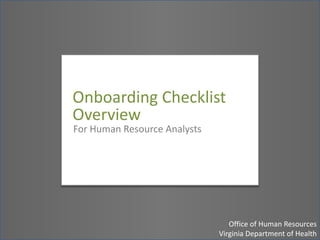 Onboarding Checklist Overview for Human Resources Analysts Office of Human Resources, Virginia Department of Health Onboarding Checklist Overview For Human Resource Analysts Office of Human ResourcesVirginia Department of Health 