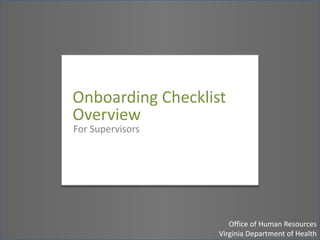 Onboarding Checklist Overview for Human Resources Analysts Office of Human Resources, Virginia Department of Health Onboarding Checklist Overview For Supervisors Office of Human ResourcesVirginia Department of Health 