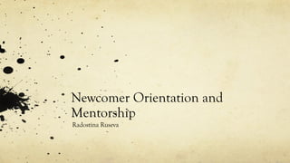 Newcomer Orientation and
Mentorship
Radostina Ruseva
 