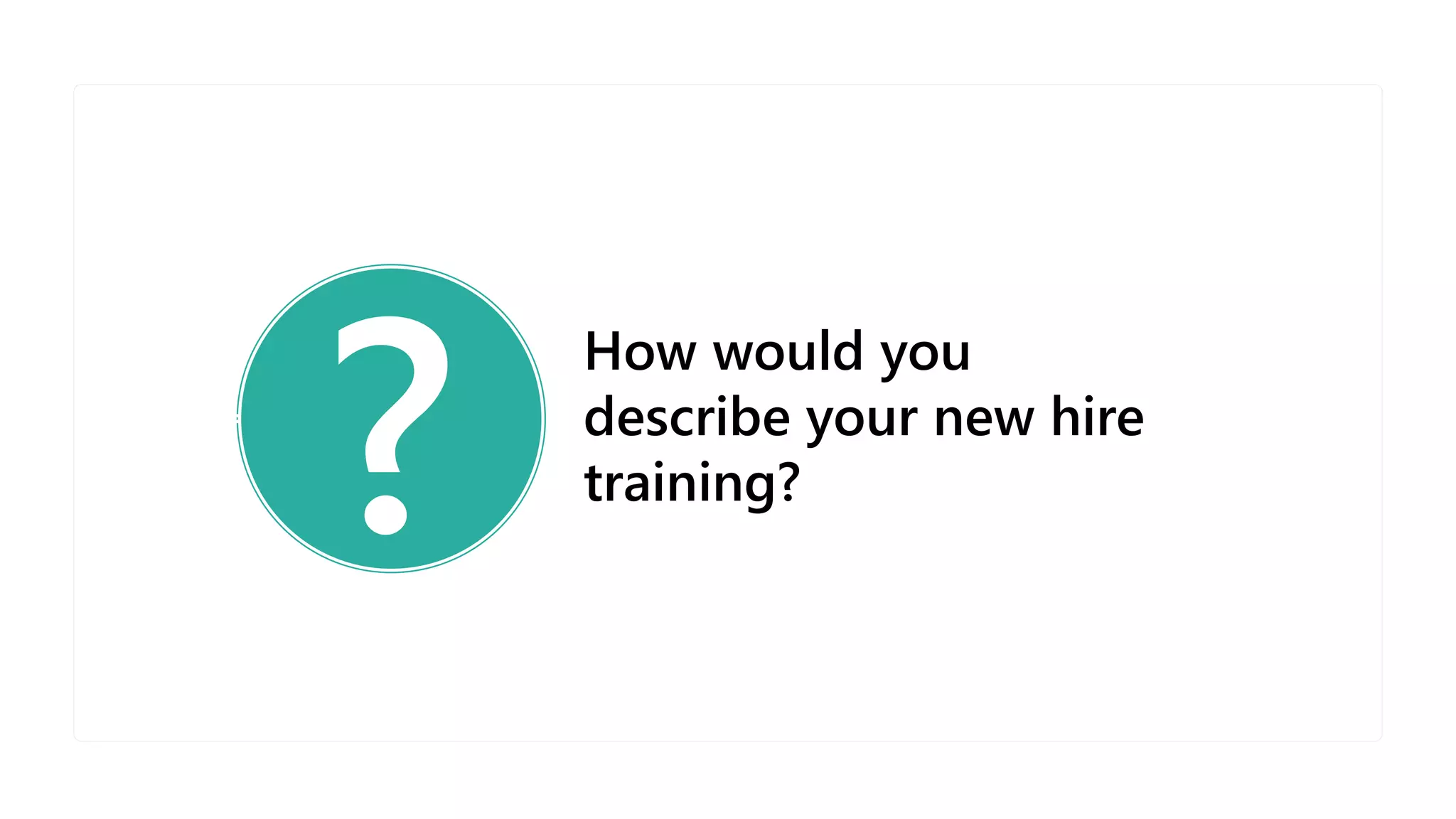 ?
How would you
describe your new hire
training?
 