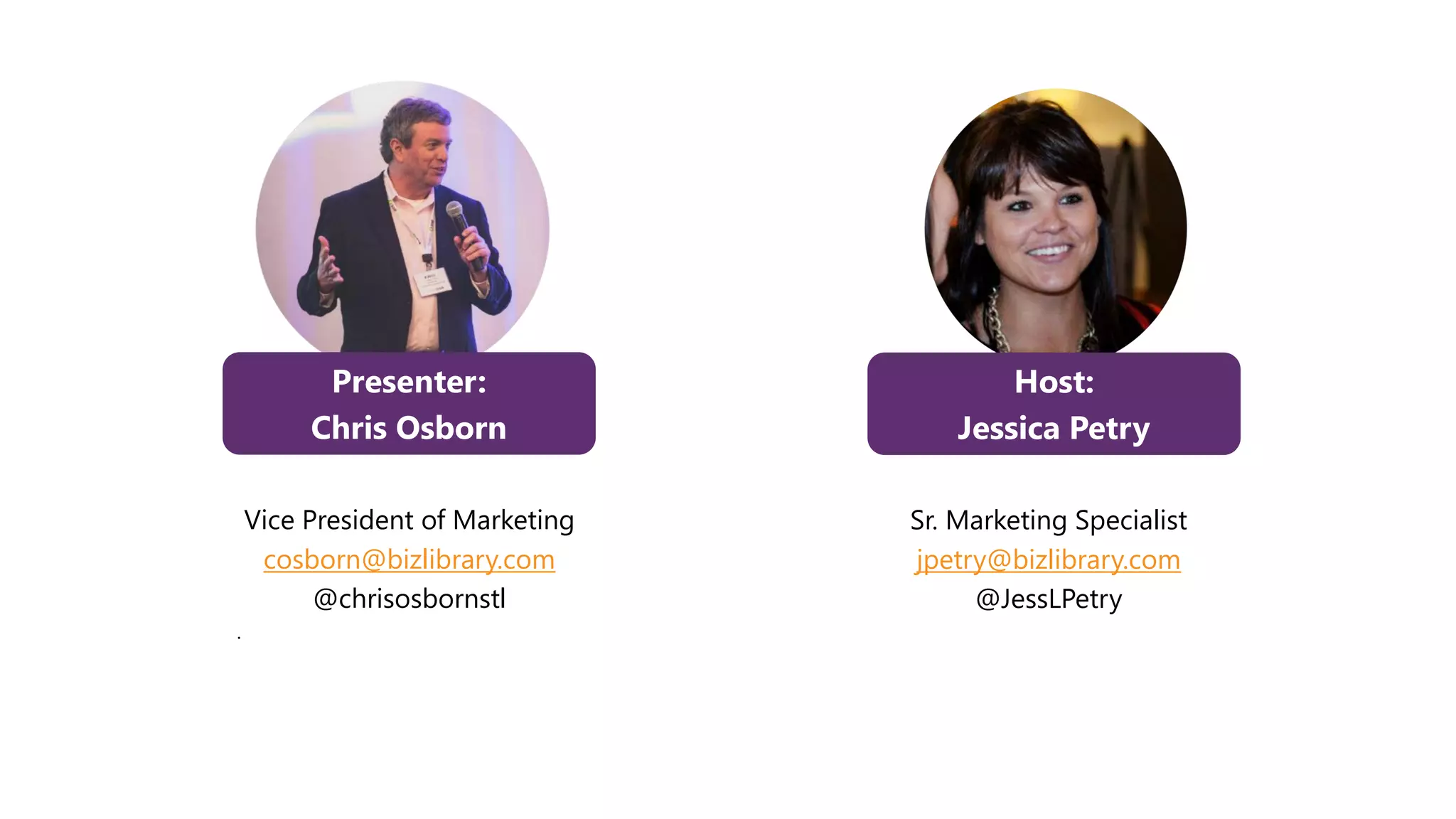 Presenter:
Chris Osborn
Vice President of Marketing
cosborn@bizlibrary.com
@chrisosbornstl
.
Host:
Jessica Petry
Sr. Marketing Specialist
jpetry@bizlibrary.com
@JessLPetry
 