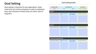 Goal Setting
Goal setting is important to any organization. Goals
need to be set so that companies as well as employees
have clear direction of where they are either short or
long-term.
 