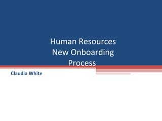 Human Resources
New Onboarding
Process
Claudia White
 