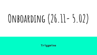 Onboarding (26.11- 5.02)
Triggmine
 