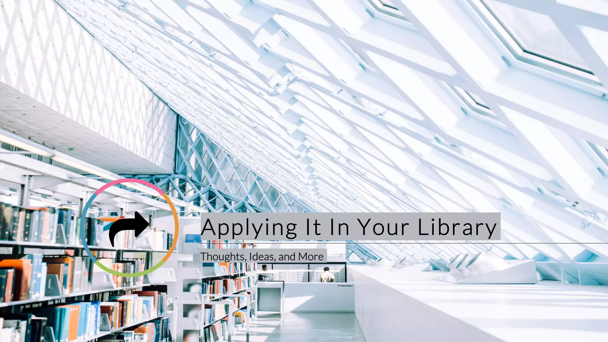 Applying It In Your Library
Thoughts, Ideas, and More
!
 