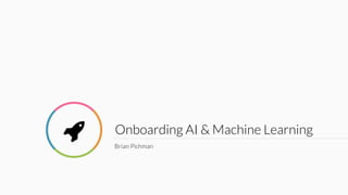 Onboarding AI & Machine Learning
Brian Pichman
!
 