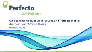 On boarding Appium Open Source and Perfecto Mobile
Asaf Saar, Head of Product Owners
Perfecto Mobile
© 2016, Perfecto Mobile Ltd. All Rights Reserved.01-07-16 1
 