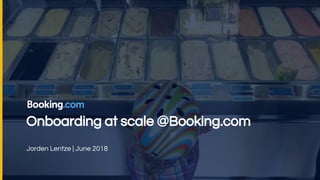 Onboarding at scale @Booking.com
Jorden Lentze | June 2018
 