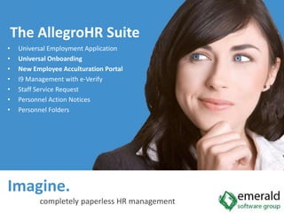 The AllegroHR SuiteUniversal Employment ApplicationUniversal OnboardingNew Employee Acculturation PortalI9 Management with e-VerifyStaff Service RequestPersonnel Action NoticesPersonnel FoldersImagine.  completely paperless HR management