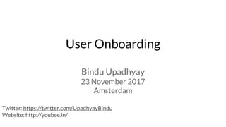 User Onboarding
Bindu Upadhyay
23 November 2017
Amsterdam
Twitter: https://twitter.com/UpadhyayBindu
Website: http://youbee.in/
 