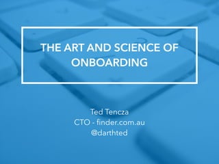 THE ART AND SCIENCE OF 
ONBOARDING 
Ted Tencza 
CTO - finder.com.au 
@darthted 
 