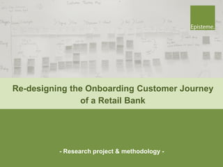 - Research project & methodology -
Re-designing the Onboarding Customer Journey
of a Retail Bank
 